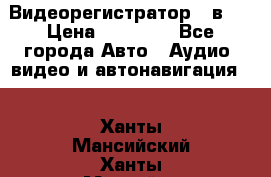 Видеорегистратор 3 в 1 › Цена ­ 10 950 - Все города Авто » Аудио, видео и автонавигация   . Ханты-Мансийский,Ханты-Мансийск г.